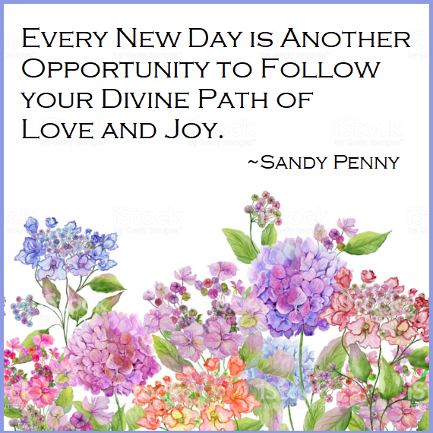 Every New Day is Another Opportunity to Follow Your Divine Path of Love and Joy. Sandy Penny