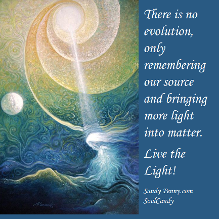 There is no evolution, only remembering our source and bringing more light into matter. Sandy Penny