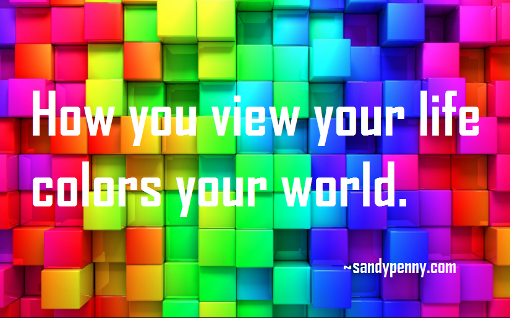  How you view your life colors your world. sandypenny.com